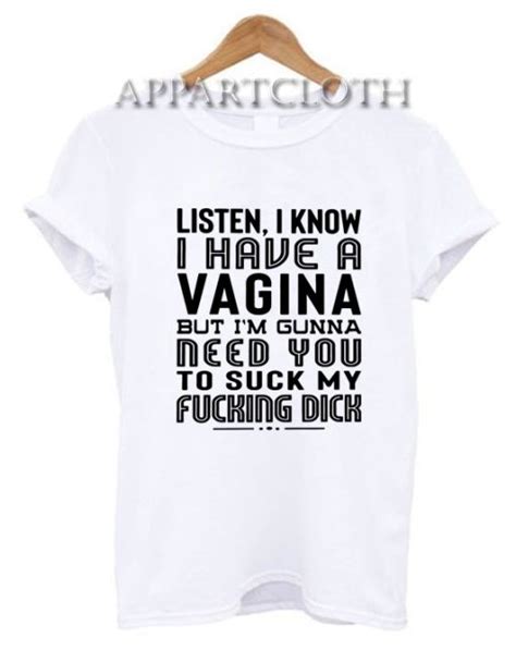Listen I Know I Have A Vagina But Im Gonna Need You To Suck My Dick T Shirt