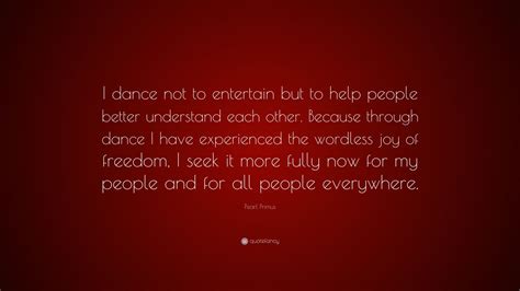 Pearl Primus Quote I Dance Not To Entertain But To Help People Better