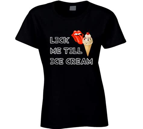 lick me till ice cream funny humor joke i scream ladies women sexual t t shirt