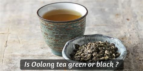 Is Oolong Tea Green Or Black Sorting Out This Beautiful Tea