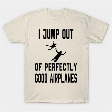 I Jump Out Of Skydiving Skydiving T Shirt Teepublic T Shirt