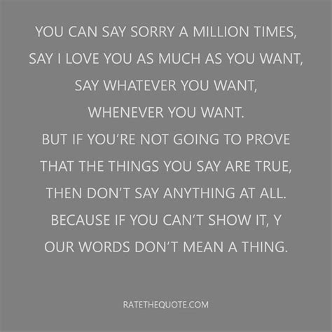 you can say sorry a million times say i love you as much as you want say whatever you want