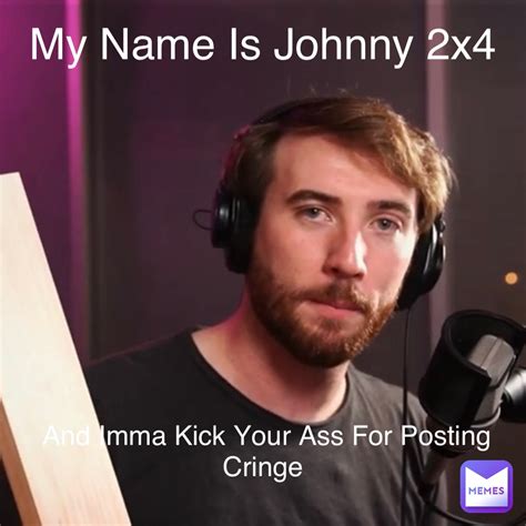 my name is johnny 2x4 and imma kick your ass for posting cringe lee meme man memes