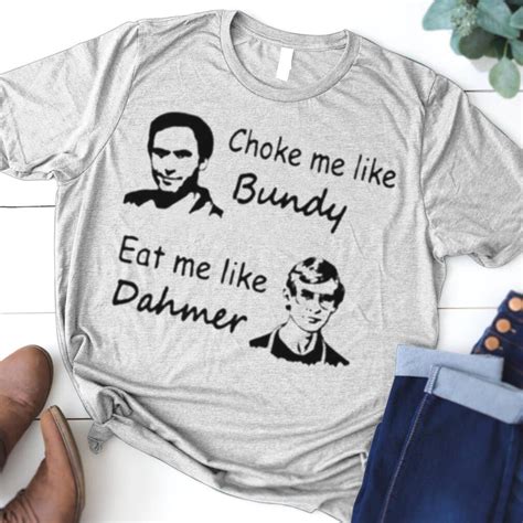 Choke Me Like Bundy Eat Me Like Dahmer Shirt