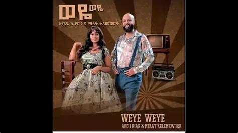 Ethiopian Music Abdu Kiar And Melat Kelemework Weye Weye New