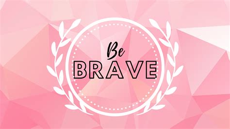 Be Brave Wallpaper Cave