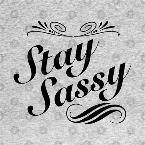 Stay Sassy Stay Sassy T Shirt Teepublic