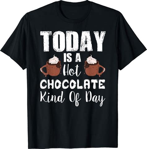 Today Is A Hot Chocolate Kind Of Day Hot Cocoa T Shirt T