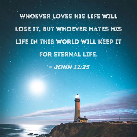 John 12:25 Whoever loves his life will lose it, but whoever hates his