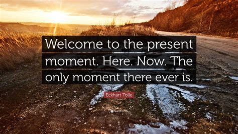 Eckhart Tolle Quote “welcome To The Present Moment Here Now The