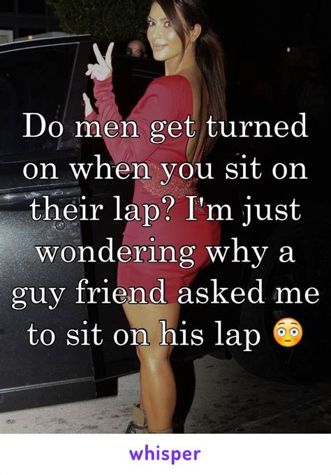 Do Men Get Turned On When You Sit On Their Lap Im Just Wondering Why