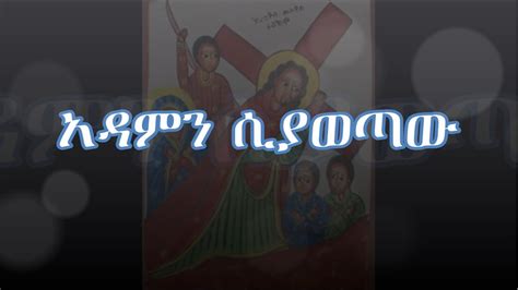 Ye Siklet Orthodox Mezmur የስቅለት መዝሙር አዳምን ሲያወጣው Adamn Siyawetaw