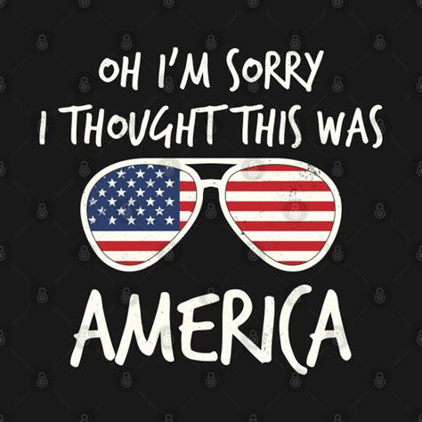 Oh Sorry I Thought This Was America Funny I Thought This Was America T Shirt Teepublic