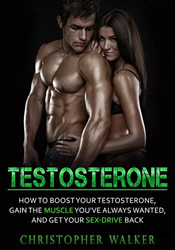 Testosterone How To Boost Your Testosterone Gain The Muscle Youve Always Wanted And Get Your