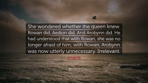 Sarah J Maas Quote She Wondered Whether The Queen Knew Rowan Did Aedion Did And Arobynn