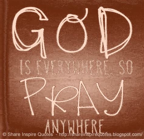 God Is Everywhere So Pray Anywhere Share Inspire Quotes