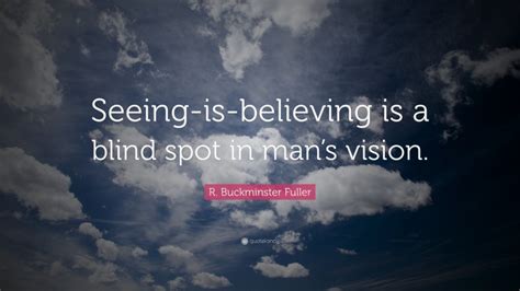 R Buckminster Fuller Quote Seeing Is Believing Is A Blind Spot In