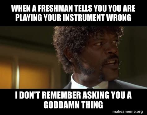 When A Freshman Tells You You Are Playing Your Instrument Wrong I Don T