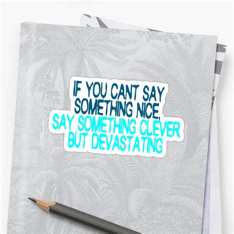If You Cant Say Something Nice Say Something Clever But Devastating