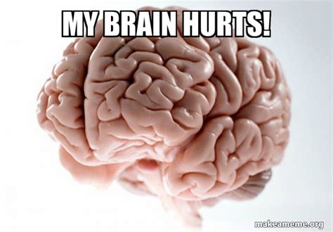 My Brain Hurts Scumbag Brain Make A Meme