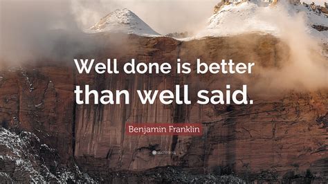 Well Said Quote Benjamin Franklin Quote Well Done Is Better Than