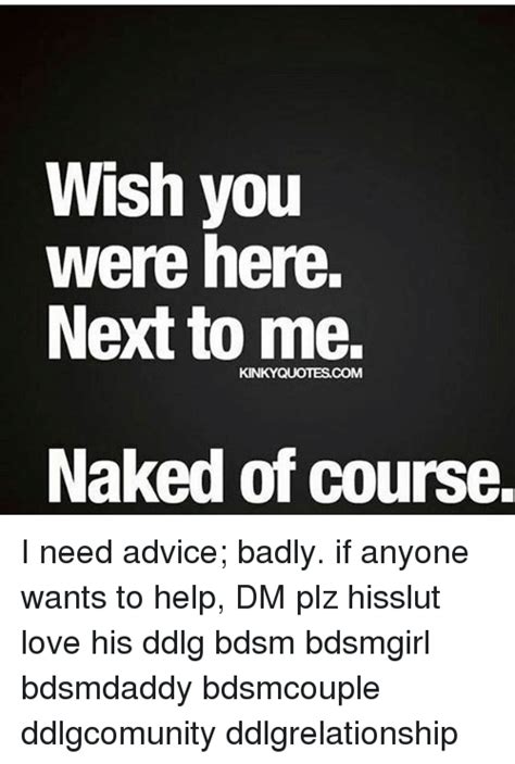 Wish You Were Here Next To Me Kinkyquotescom Naked Of Course I Need Advice Badly If Anyone Wants