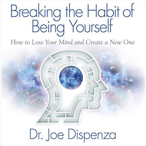 breaking the habit of being yourself in 2020 lose your mind joe dispenza habits