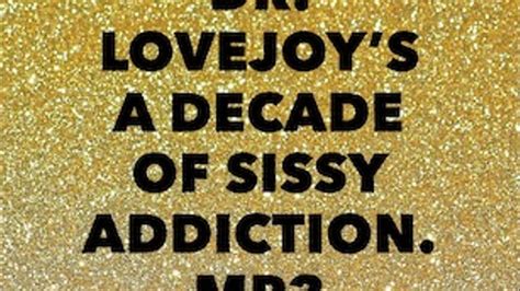 Dr Lovejoy S A Decade Of Sissy Addiction Mp3 Humiliation Therapy By Dr Lovejoy Clips4sale