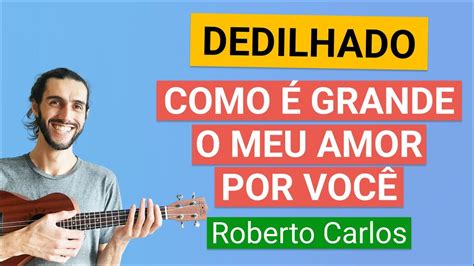 Dedilhado Ukulele COMO É GRANDE O MEU AMOR POR VOCÊ Roberto Carlos YouTube