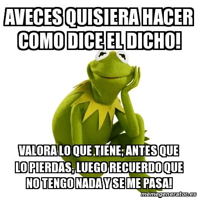 Meme Kermit The Frog AVECES QUISIERA HACER COMO DICE EL DICHO VALORA