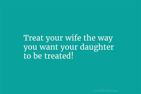 Quote Treat Your Wife The Way You Want Your Daughter To Be Treated