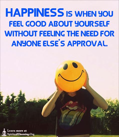 Happiness Is When You Feel Good About Yourself Without Feeling The Need