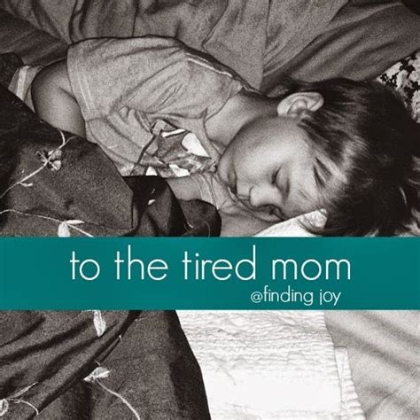 To The Tired Mom Tired Mom Finding Joy Quotes About Motherhood