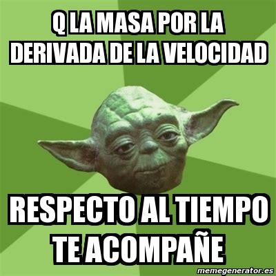 Meme Yoda Q La Masa Por La Derivada De La Velocidad Respecto Al