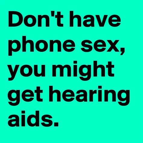 Dont Have Phone Sex You Might Get Hearing Aids Post By Kchristmas3 On Boldomatic
