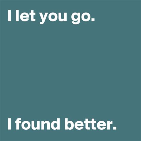 I Let You Go I Found Better Post By Janem803 On Boldomatic