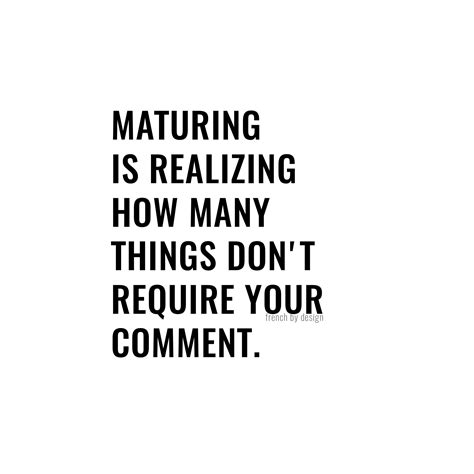Maturing Is Realizing How Many Things Dont Require Your Comment