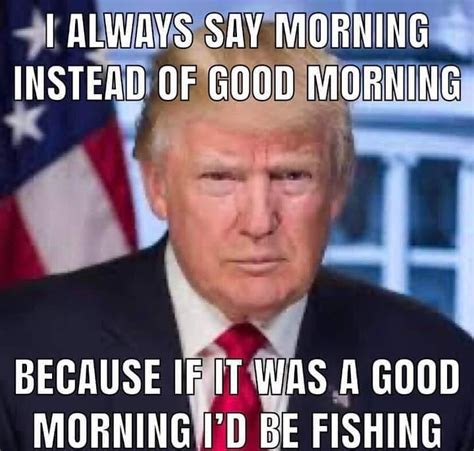 Trump Version I Always Say Morning Instead Of Good Morning Know