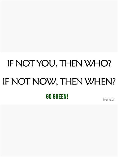 If Not You Then Who If Not Now Then When Go Green Now