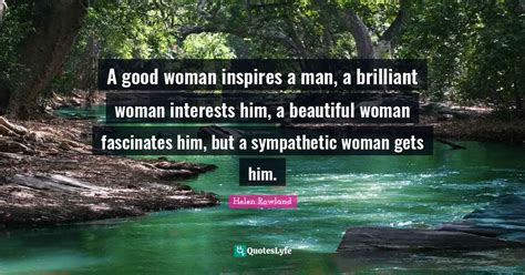 A Good Woman Inspires A Man A Brilliant Woman Interests Him A Beauti Quote By Helen Rowland