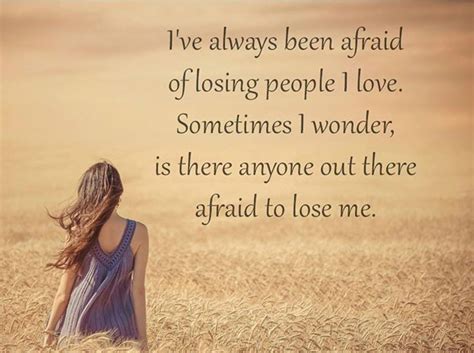 Ive Always Been Afraid Of Losing People I Love Sometimes I Wonder Is