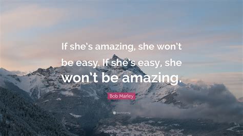 Bob Marley Quote If Shes Amazing She Wont Be Easy If Shes Easy