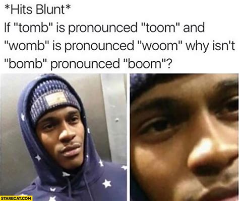 Hits Blunt If Tomb Is Pronounced Toom And Womb Woom Why Isnt Bomb