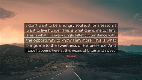 Sara Hagerty Quote I Dont Want To Be A Hungry Soul Just For A Season