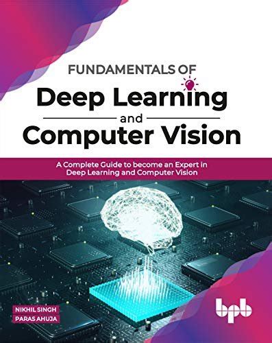 Fundamentals Of Deep Learning And Computer Vision A Complete Guide To