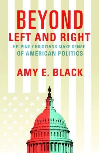 Beyond Left And Right Helping Christians Make Sense Of American Politics Black Amy E