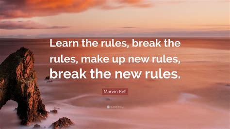 Marvin Bell Quote “learn The Rules Break The Rules Make Up New Rules Break The New Rules ”