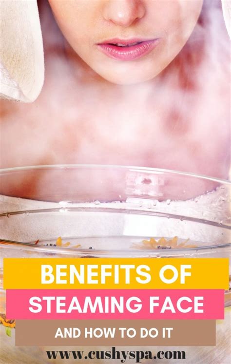 6 Benefits Of Steaming Face And How To Do It Cushy Spa