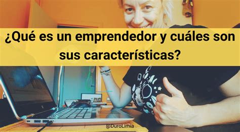 ¿qué Es Un Emprendedor Y Cuáles Son Sus Características