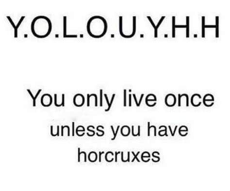 y o l o u y h h you only live once unless you have horcruxes